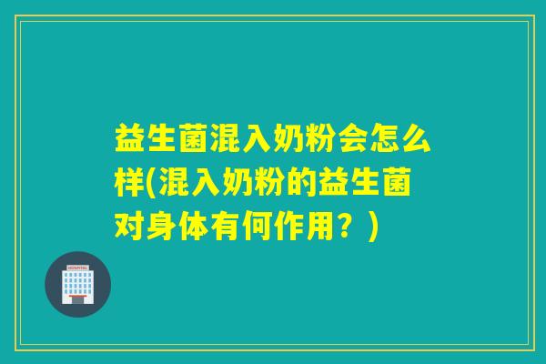 益生菌混入奶粉会怎么样(混入奶粉的益生菌对身体有何作用？)