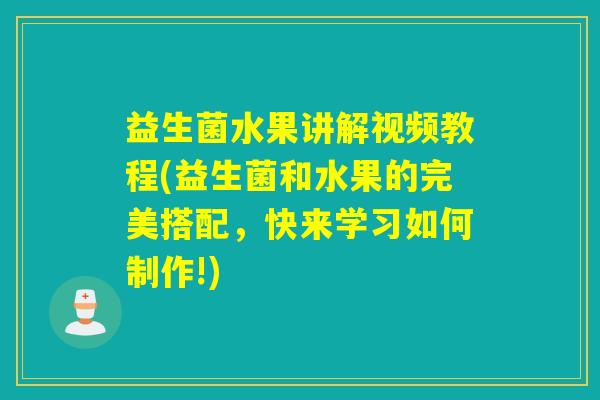 益生菌水果讲解视频教程(益生菌和水果的完美搭配，快来学习如何制作!)