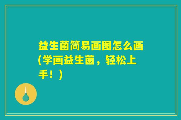 益生菌简易画图怎么画(学画益生菌，轻松上手！)