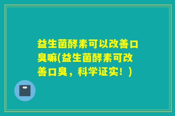 益生菌酵素可以改善嘛(益生菌酵素可改善,科学证实!) 益生菌酵素可以改善嘛(益生菌酵素可改善,科学证实!)