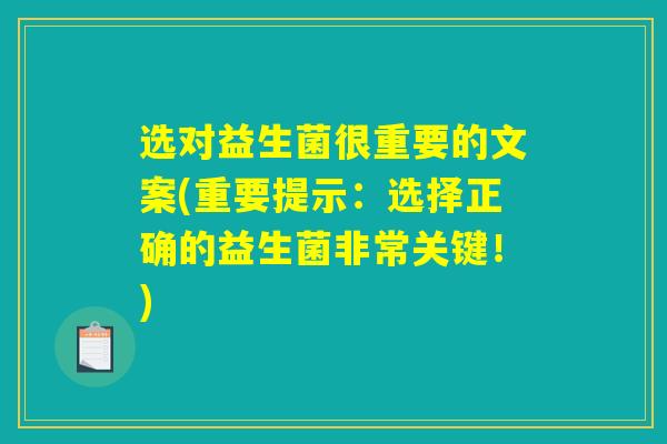 选对益生菌很重要的文案(重要提示：选择正确的益生菌非常关键！)