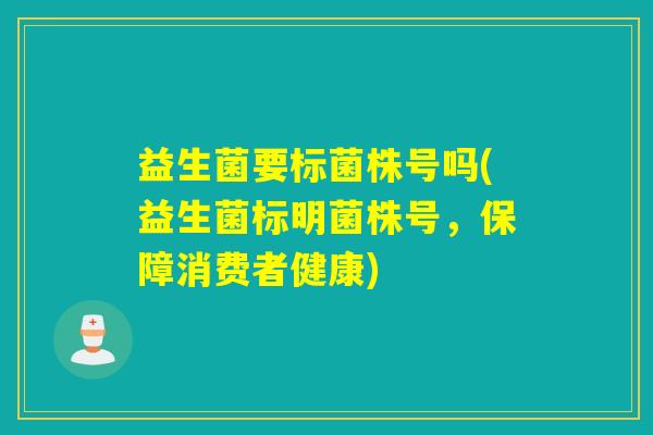 益生菌要标菌株号吗(益生菌标明菌株号，保障消费者健康)