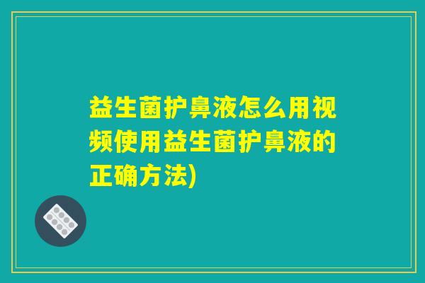 益生菌护鼻液怎么用视频使用益生菌护鼻液的正确方法)