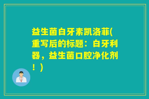 益生菌白牙素凯洛菲(重写后的标题：白牙利器，益生菌口腔净化剂！)