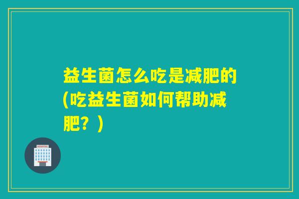 益生菌怎么吃是减肥的(吃益生菌如何帮助减肥？)