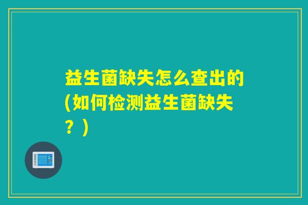 益生菌缺失怎么查出的(如何检测益生菌缺失？)