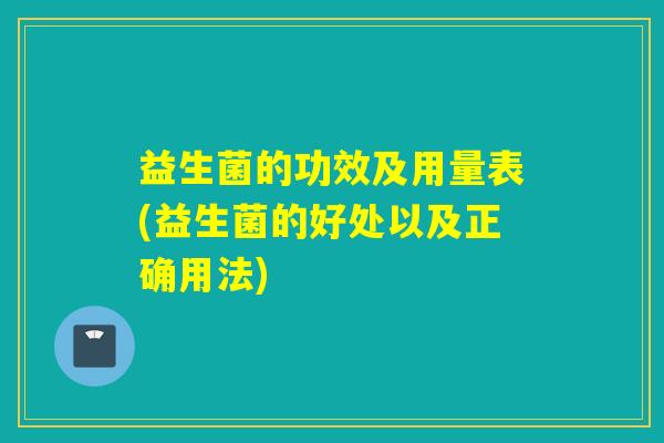 益生菌的功效及用量表(益生菌的好处以及正确用法)