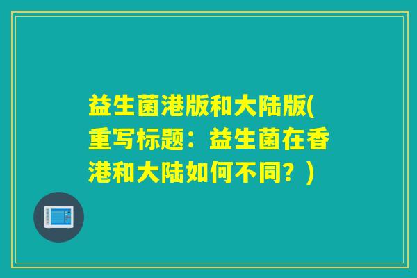 益生菌港版和大陆版(重写标题：益生菌在香港和大陆如何不同？)