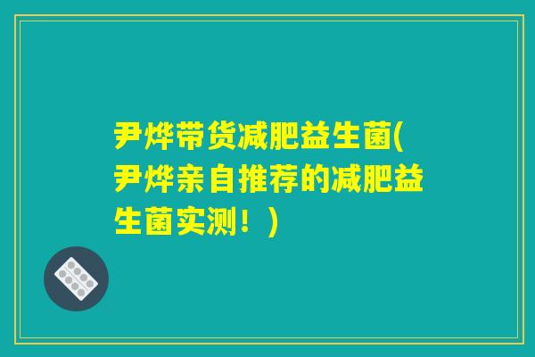 尹烨带货减肥益生菌(尹烨亲自推荐的减肥益生菌实测！)
