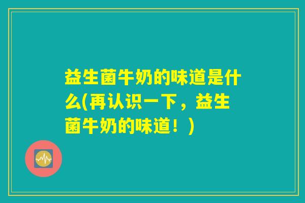 益生菌牛奶的味道是什么(再认识一下，益生菌牛奶的味道！)