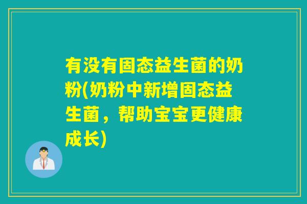 有没有固态益生菌的奶粉(奶粉中新增固态益生菌，帮助宝宝更健康成长)