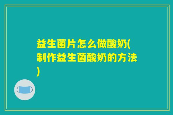 益生菌片怎么做酸奶(制作益生菌酸奶的方法)