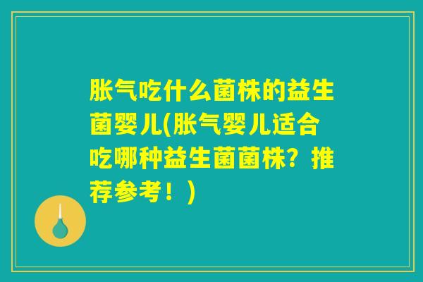 胀气吃什么菌株的益生菌婴儿(胀气婴儿适合吃哪种益生菌菌株？推荐参考！)