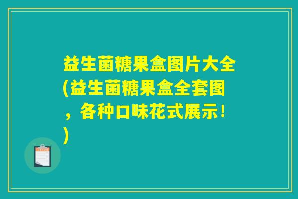 益生菌糖果盒图片大全(益生菌糖果盒全套图，各种口味花式展示！)