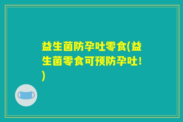 益生菌防孕吐零食(益生菌零食可孕吐!) 益生菌防孕吐零食(益生菌零食可孕吐!)