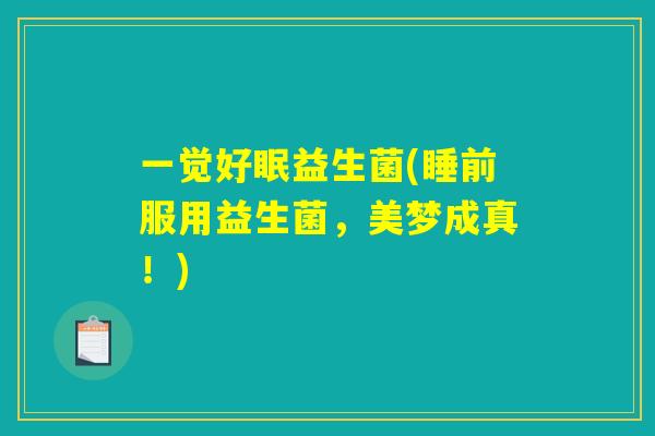 一觉好眠益生菌(睡前服用益生菌，美梦成真！)