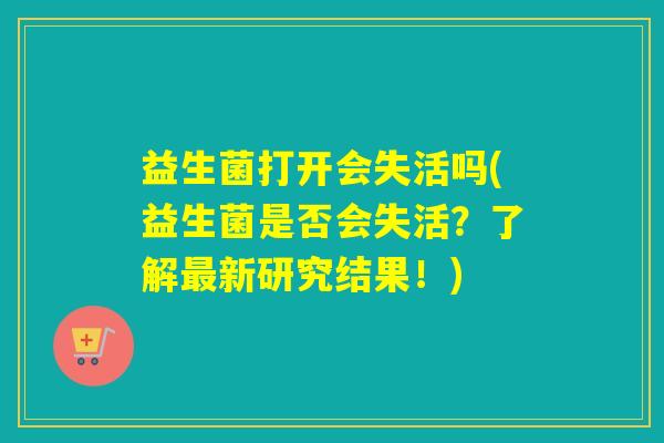 益生菌打开会失活吗(益生菌是否会失活？了解最新研究结果！)