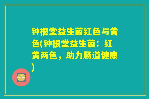 钟根堂益生菌红色与黄色(钟根堂益生菌：红黄两色，助力肠道健康)