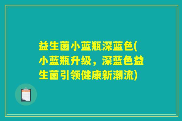 益生菌小蓝瓶深蓝色(小蓝瓶升级,深蓝色益生菌引领健康新潮流) 益生菌小蓝瓶深蓝色(小蓝瓶升级,深蓝色益生菌引领健康新潮流)
