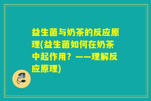 益生菌与奶茶的反应原理(益生菌如何在奶茶中起作用？——理解反应原理)