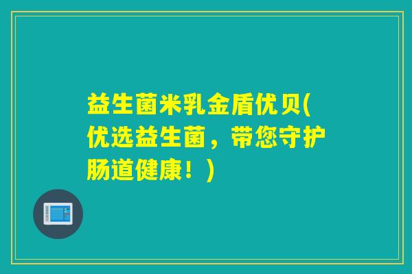 益生菌米乳金盾优贝(优选益生菌，带您守护肠道健康！)