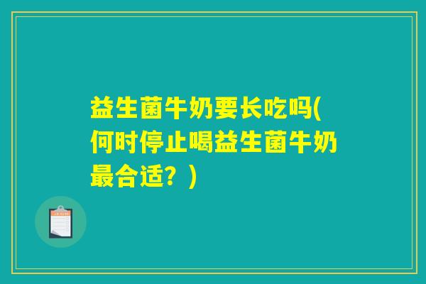 益生菌牛奶要长吃吗(何时停止喝益生菌牛奶最合适？)