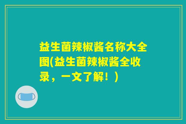 益生菌辣椒酱名称大全图(益生菌辣椒酱全收录，一文了解！)