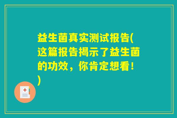 益生菌真实测试报告(这篇报告揭示了益生菌的功效,你肯定想看!) 益生菌真实测试报告(这篇报告揭示了益生菌的功效,你肯定想看!)