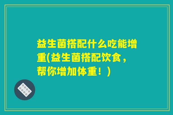 益生菌搭配什么吃能增重(益生菌搭配饮食，帮你增加体重！)