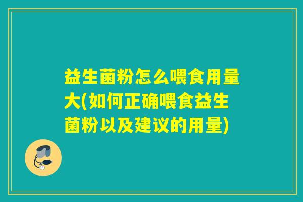 益生菌粉怎么喂食用量大(如何正确喂食益生菌粉以及建议的用量)