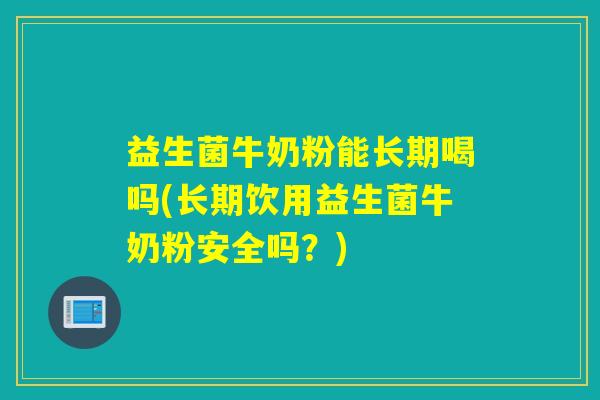 益生菌牛奶粉能长期喝吗(长期饮用益生菌牛奶粉安全吗？)