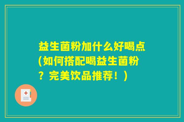 益生菌粉加什么好喝点(如何搭配喝益生菌粉？完美饮品推荐！)