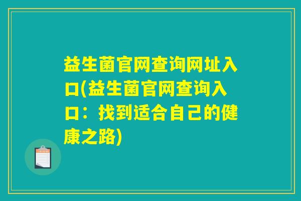益生菌官网查询网址入口(益生菌官网查询入口：找到适合自己的健康之路)