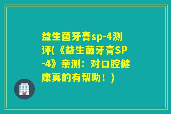 益生菌牙膏sp-4测评(《益生菌牙膏SP-4》亲测：对口腔健康真的有帮助！)