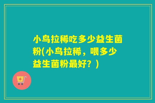 小鸟拉稀吃多少益生菌粉(小鸟拉稀，喂多少益生菌粉最好？)