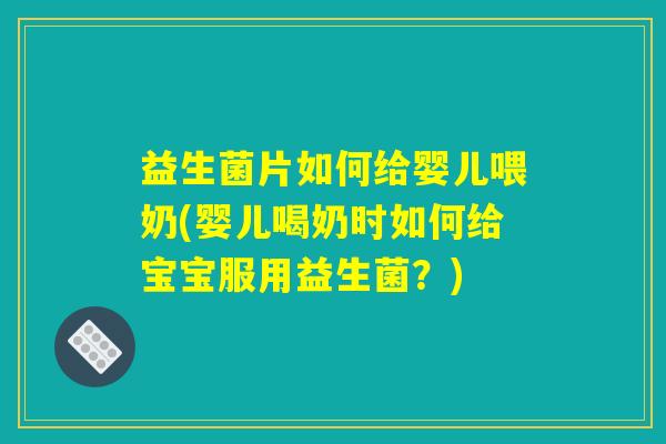 益生菌片如何给婴儿喂奶(婴儿喝奶时如何给宝宝服用益生菌?) 益生菌片如何给婴儿喂奶(婴儿喝奶时如何给宝宝服用益生菌?)