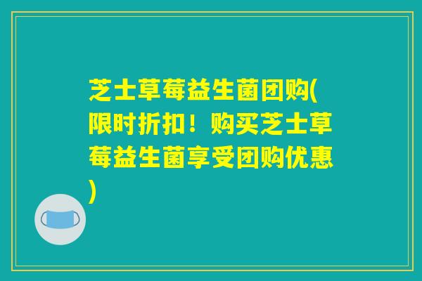 芝士草莓益生菌团购(限时折扣!购买芝士草莓益生菌享受团购优惠) 芝士草莓益生菌团购(限时折扣!购买芝士草莓益生菌享受团购优惠)