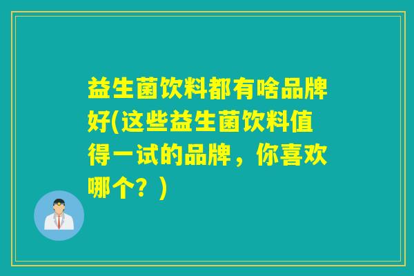 益生菌饮料都有啥品牌好(这些益生菌饮料值得一试的品牌，你喜欢哪个？)