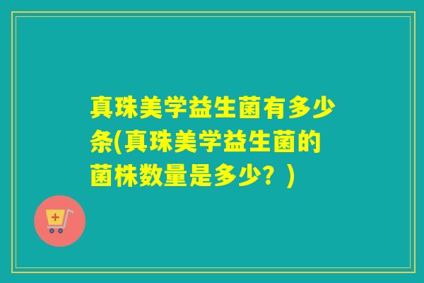 真珠美学益生菌有多少条(真珠美学益生菌的菌株数量是多少？)