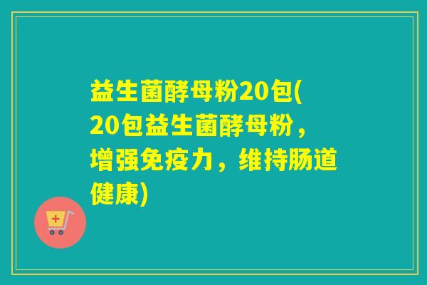 益生菌酵母粉20包(20包益生菌酵母粉，增强免疫力，维持肠道健康)