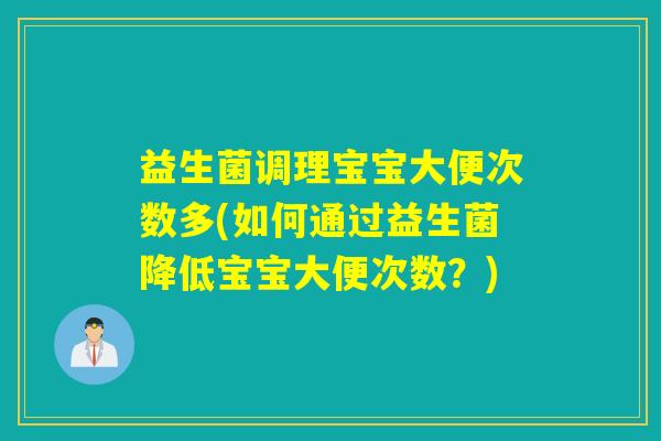 益生菌调理宝宝大便次数多(如何通过益生菌降低宝宝大便次数？)