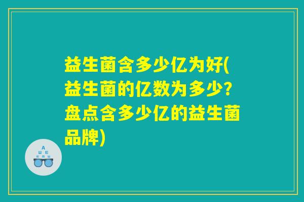 益生菌含多少亿为好(益生菌的亿数为多少？盘点含多少亿的益生菌品牌)