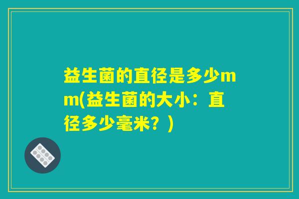 益生菌的直径是多少mm(益生菌的大小：直径多少毫米？)