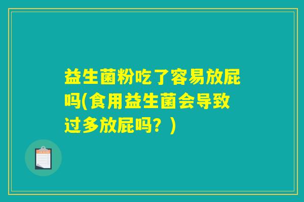 益生菌粉吃了容易放屁吗(食用益生菌会导致过多放屁吗？)
