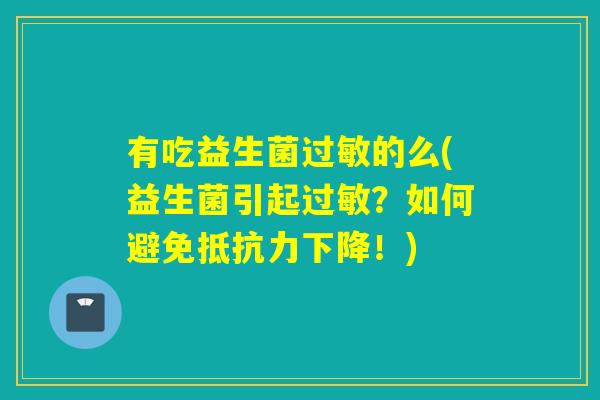有吃益生菌过敏的么(益生菌引起过敏？如何避免抵抗力下降！)