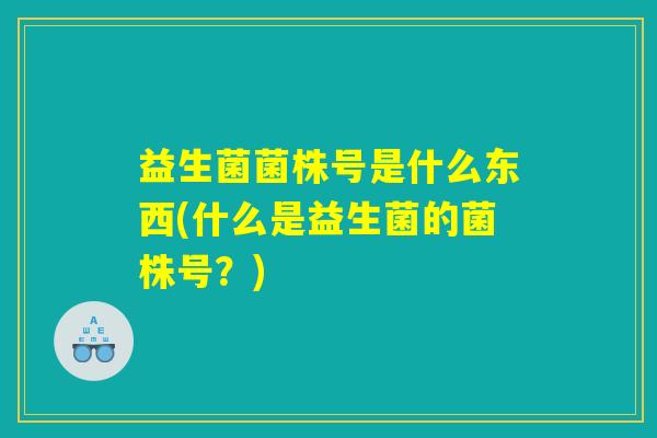 益生菌菌株号是什么东西(什么是益生菌的菌株号？)