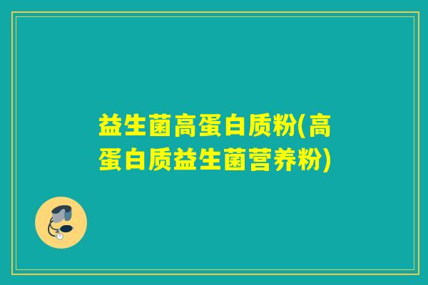 益生菌高蛋白质粉(高蛋白质益生菌营养粉)
