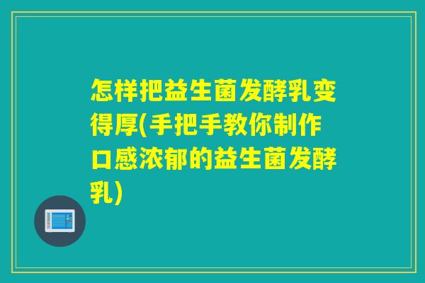 怎样把益生菌发酵乳变得厚(手把手教你制作口感浓郁的益生菌发酵乳)