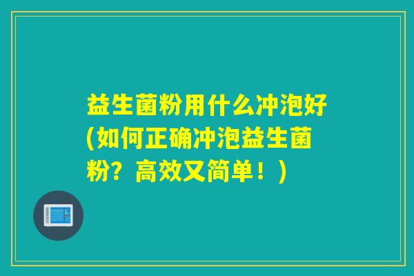 益生菌粉用什么冲泡好(如何正确冲泡益生菌粉？高效又简单！)