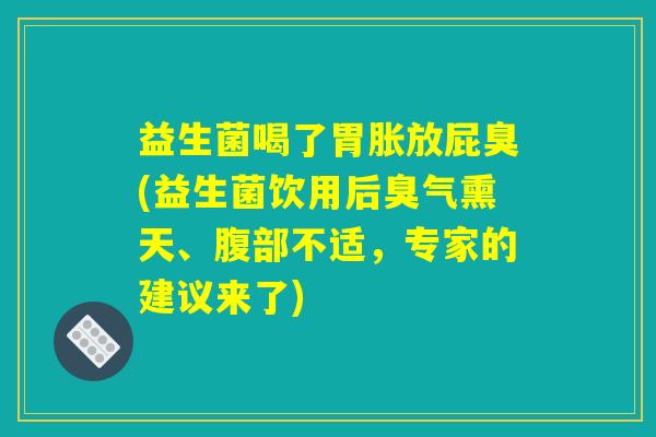 益生菌喝了胃胀放屁臭(益生菌饮用后臭气熏天、腹部不适，专家的建议来了)